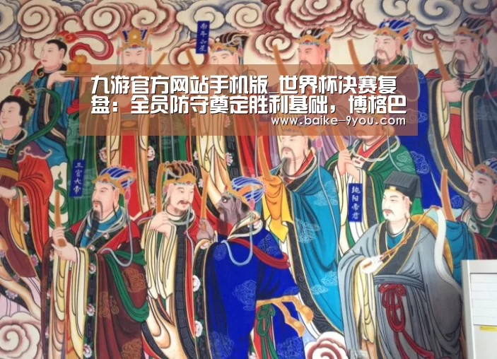 九游官方网站手机版_世界杯决赛复盘:全员防守奠定胜利基础,博格巴驱动高效反击(图2) 九游游戏平台官网